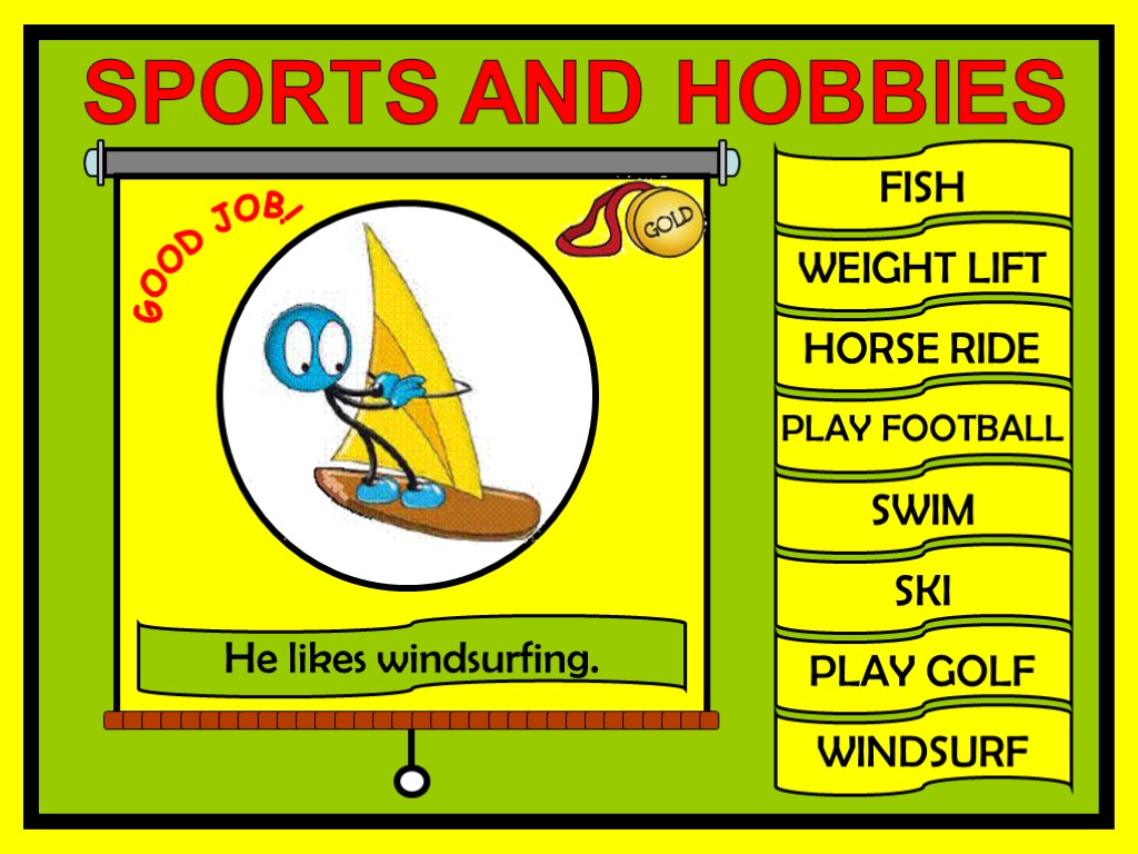 FISH WEIGHT LIFT HORSE RIDE PLAY FOOTBALL SWIM SKI PLAY GOLF WINDSURF GOOD JOB!